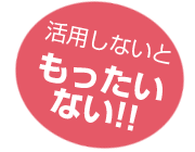 活用しないともったいない！