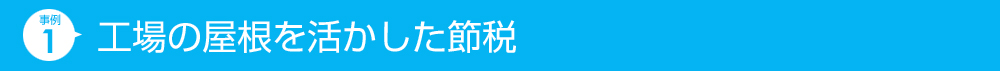 工場の屋根を活かした節税