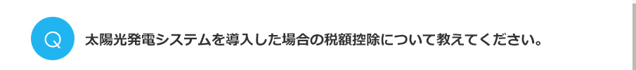 Q.太陽光発電システムを導入した場合の税額控除について教えてください。