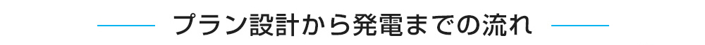 プラン設計から発電までの流れ