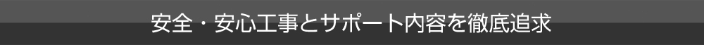 安全・安心工事とサポート内容を徹底追及